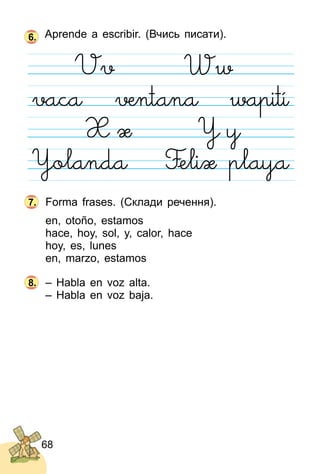 68
Aprende a escribir. (Вчись писати).
Forma frases. (Склади речення).
en, otoño, estamos
hace, hoy, sol, y, calor, hace
hoy, es, lunes
en, marzo, estamos
– Habla en voz alta.
– Habla en voz baja.
6.
7.
8.
 