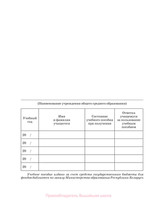 (Наименование учреждения общего среднего образования)
Учебный
год
Имя
и фамилия
учащегося
Состояние
учебного пособия
при получении
Отметка
учащемуся
за пользование
учебным
пособием
20 /
20 /
20 /
20 /
20 /
Учебное пособие издано за счет средств государственного бюджета для
фондов библиотек по заказу Министерства образования Республики Беларусь
Правообладатель Вышэйшая школа
 