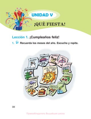 38
UNIDAD V
ЎQUЙ FIESTA!
Lección 1. ¡Cumpleaños feliz!
1. Recuerda los meses del año. Escucha y repite.
U
Правообладатель Вышэйшая школа
 