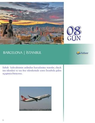 08
                                                               GÜN
BARCELONA | ÝSTANBUL


Sabah kahvaltisinin ardindan havaalanina transfer, check
inn islemleri ve tax free islemlerinde sonra Istanbula giden
uçagimiza biniyoruz.




9
 