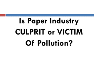 Is Paper Industry
CULPRIT or VICTIMCULPRIT or VICTIM
Of Pollution?
 
