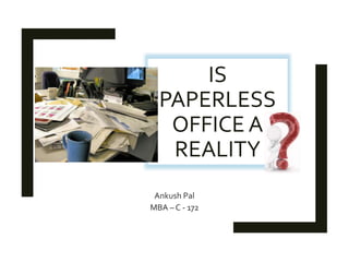 IS
PAPERLESS
OFFICE A
REALITY
Ankush Pal
MBA – C - 172
 