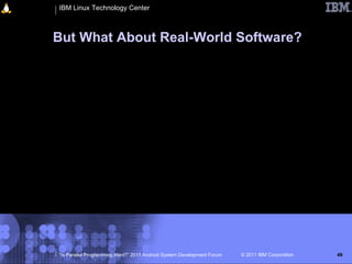 IBM Linux Technology Center



But What About Real-World Software?




“Is Parallel Programming Hard?” 2011 Android System Development Forum   © 2011 IBM Corporation   49
 