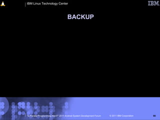 IBM Linux Technology Center



                                     BACKUP




“Is Parallel Programming Hard?” 2011 Android System Development Forum   © 2011 IBM Corporation   66
 