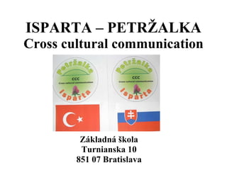 ISPARTA – PETRŽALKA Cross cultural communication Základná škola Turnianska 10 851 07 Bratislava 