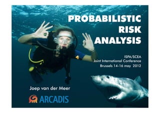 PROBABILISTIC
                        RISK
                    ANALYSIS
                                         ISPA/SCEA
                    Joint International Conference
                        Brussels 14-16 may 2012




Joep van der Meer
 