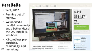 Parallella
●
Sept, 2012
●
Running out of
money...
●
We needed a
parallel community
and a better kit, so
the $99 Parallella
was born.
●
KS combines pre-
purchase,
community, and
marketing.27
 