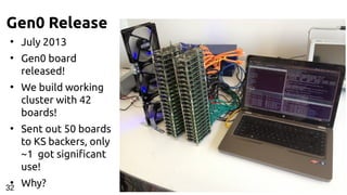 Gen0 Release
●
July 2013
●
Gen0 board
released!
●
We build working
cluster with 42
boards!
●
Sent out 50 boards
to KS backers, only
~1 got significant
use!
●
Why?32
 