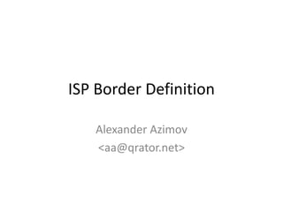 ISP Border Definition
Alexander Azimov
<aa@qrator.net>
 
