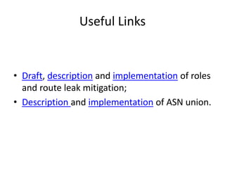 Useful Links
• Draft, description and implementation of roles
and route leak mitigation;
• Description and implementation of ASN union.
 