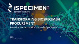 CONNECT. INNOVATE.
2021
Investor Presentation
TRANSFORMING BIOSPECIMEN
PROCUREMENT
An online marketplace for human biospecimens
 