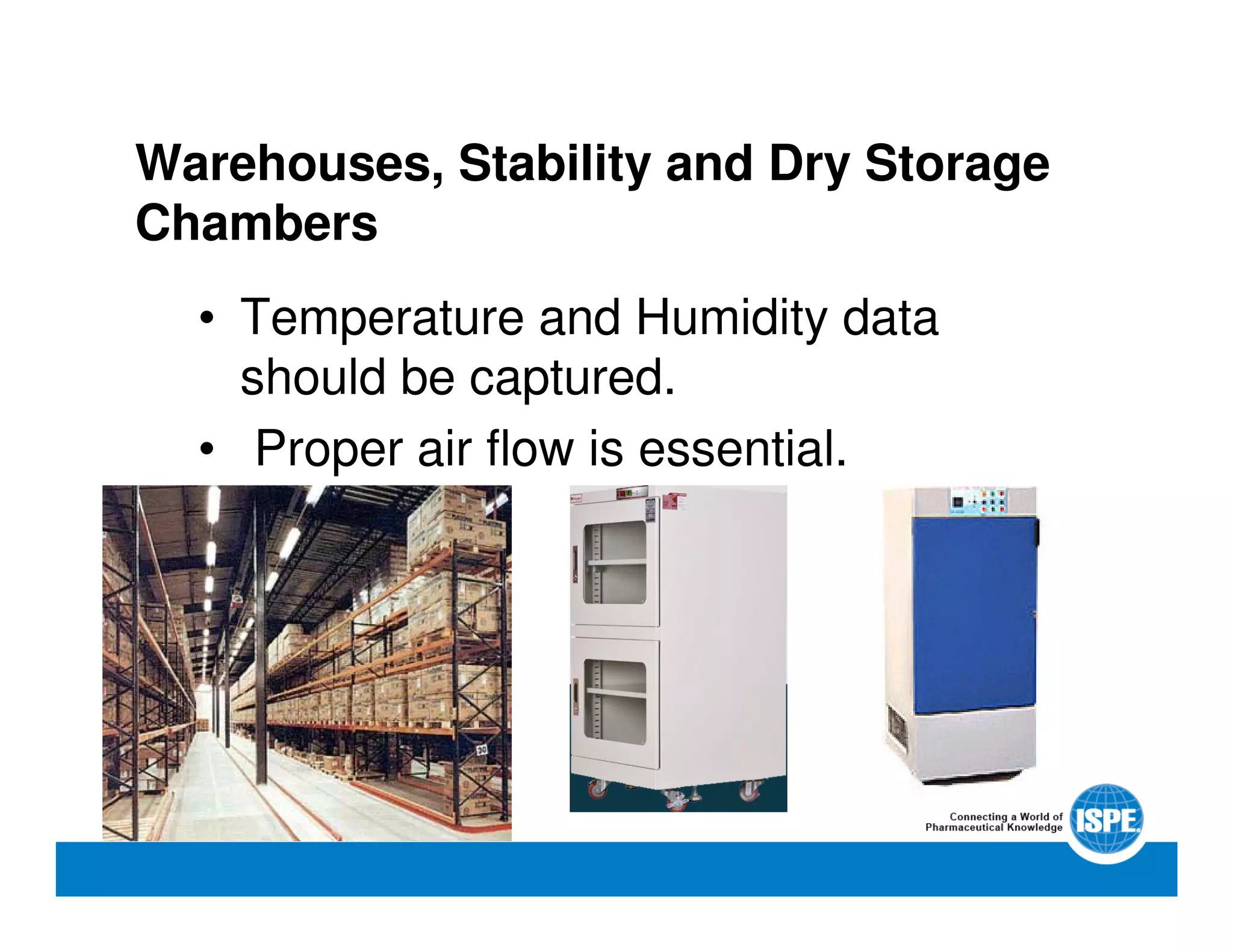 Warehouses, Stability and Dry Storage
Chambers
• Temperature and Humidity data
should be captured.
• Proper air flow is essential.
 