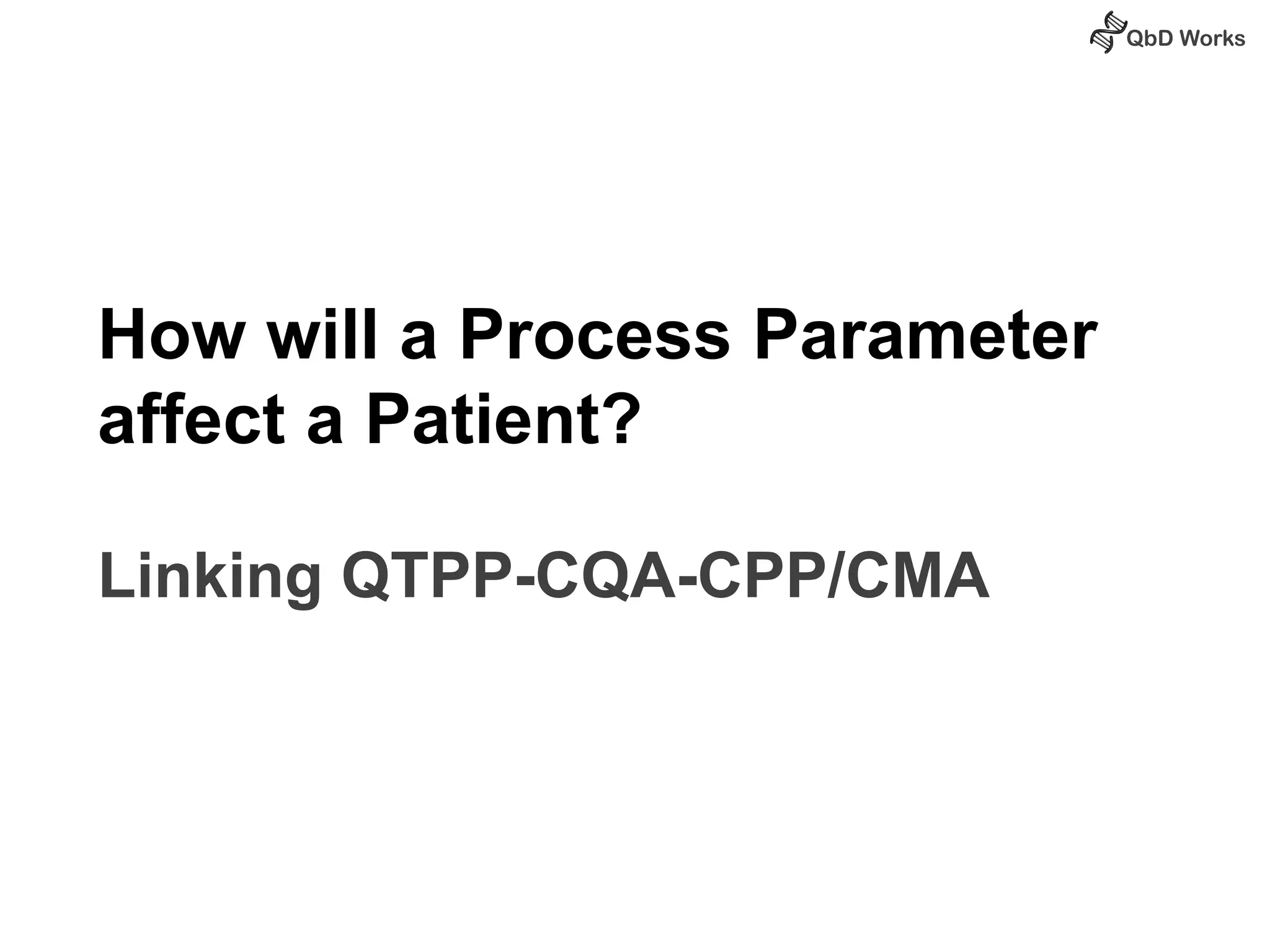 How will a Process Parameter 
affect a Patient? 
Linking QTPP-CQA-CPP/CMA 
 