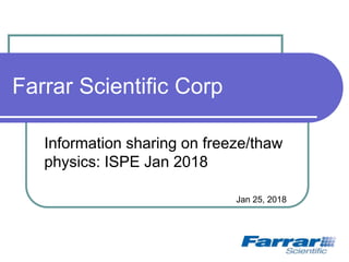 Farrar Scientific Corp
Information sharing on freeze/thaw
physics: ISPE Jan 2018
Jan 25, 2018
 
