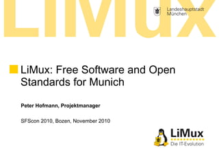 Peter Hofmann, Projektmanager
SFScon 2010, Bozen, November 2010
LiMux: Free Software and Open
Standards for Munich
 