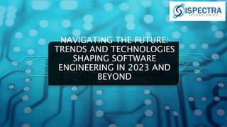 NAVIGATING THE FUTURE:
TRENDS AND TECHNOLOGIES
SHAPING SOFTWARE
ENGINEERING IN 2023 AND
BEYOND
 