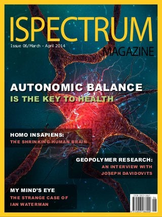 AUTONOMIC BALANCE
IS THE KEY TO HEALTH
HOMO INSAPIENS:
THE SHRINKING HUMAN BRAIN
Geopolymer research:
An interview with
Joseph Davidovits
My Mind’s Eye
the strange case of
Ian Waterman
ISPECTRUMMAGAZINE
Issue 06/March - April 2014
 