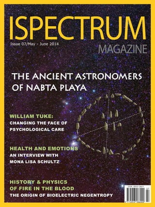 The Ancient Astronomers
of Nabta Playa
William Tuke:
Changing the Face of
Psychological Care
History & Physics
of Fire in the Blood
The Origin of Bioelectric Negentropy
health and emotions
an INTERVIEW WITH
MONA LISA SCHULTZ
ISPECTRUMMAGAZINE
Issue 07/May - June 2014
 