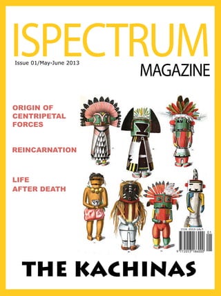 ISPECTRUM
Issue 01/May-June 2013

MAGAZINE

ORIGIN OF
CENTRIPETAL
FORCES
REINCARNATION

LIFE
AFTER DEATH

THE KACHINAS

 
