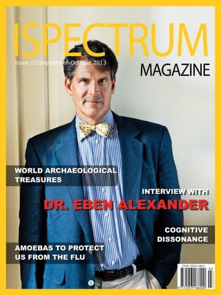ISPECTRUM
Issue 03/September-October 2013

MAGAZINE

WORLD ARCHAEOLOGICAL
TREASURES
INTERVIEW WITH

DR. EBEN ALEXANDER
Amoebas to protect
us from the flu

COGNITIVE
DISSONANCE

 