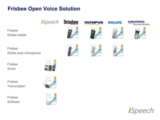 Frisbee Open Voice Solution 
Frisbee 
Dictée mobile 
Frisbee 
Dictée avec microphone 
Frisbee 
Smart 
Frisbee 
Transcription 
Frisbee 
Software 
 