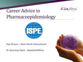 Career Advice in Pharmacoepidemiology Dan Strauss – Klein Hersh International Dr. Kourtney Davis - GlaxoSmithKline 