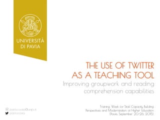 THE USE OF TWITTER
AS A TEACHING TOOL
Training Week for Staff Capacity Building
Perspectives and Modernization of Higher Education
(Pavia, September 20-26, 2015)
paolo.costa@unipv.it
paolocosta
Improving groupwork and reading
comprehension capabilities
 