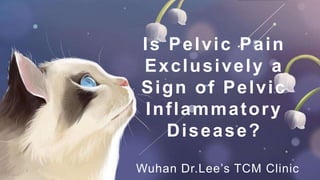 Is Pelvic Pain
Exclusively a
Sign of Pelvic
Inflammatory
Disease?
Wuhan Dr.Lee’s TCM Clinic
 