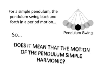 For a simple pendulum, the
pendulum swing back and
forth in a period motion…
So…
 