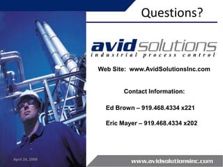 Questions?


                 Web Site: www.AvidSolutionsInc.com


                        Contact Information:

                   Ed Brown – 919.468.4334 x221

                   Eric Mayer – 919.468.4334 x202




April 24, 2009                                      31
 