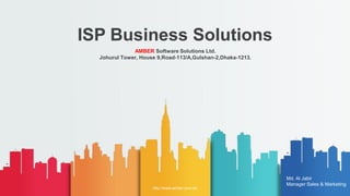 ISP Business Solutions
AMBER Software Solutions Ltd.
Johurul Tower, House 9,Road-113/A,Gulshan-2,Dhaka-1213.
http://www.amber.com.bd
Md. Al Jabir
Manager Sales & Marketing
 