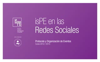 isPE en las
Redes Sociales
centro colaborador
Protocolo y Organización de Eventos
Curso 2012 / 2013
 