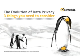 The Evolution of Data Privacy
3 things you need to consider
A Symantec Information Security Perspective on EU Privacy Regulations
 