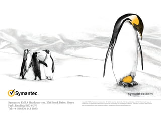 Symantec EMEA Headquarters, 350 Brook Drive, Green
Park, Reading RG2 6UH
Tel: +44 (0)870 243 1080
Copyright © 2015 Symantec Corporation. All rights reserved. Symantec, the Symantec Logo, and the Checkmark Logo are
trademarks or registered trademarks of Symantec Corporation or its affiliates in the U.S. and other countries. Other names
may be trademarks of their respective owners. Designed by StoneCreativeDesign.com
symantec.com
 