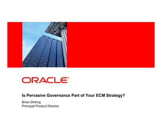 <Insert Picture Here>




Is Pervasive Governance Part of Your ECM Strategy?
Brian Dirking
Principal Product Director
 