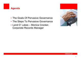 Agenda


• The Goals Of Pervasive Governance   <Insert Picture Here>

• The Steps To Pervasive Governance
• Land O’ Lakes – Monica Crocker,
  Corporate Records Manager




                                                          3
 