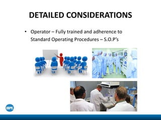 DETAILED CONSIDERATIONS
• Operator – Fully trained and adherence to
Standard Operating Procedures – S.O.P’s
 