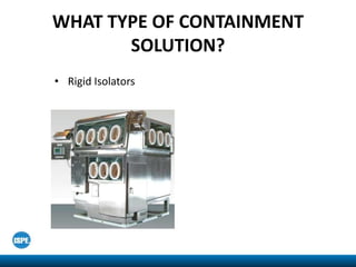 WHAT TYPE OF CONTAINMENT
SOLUTION?
• Rigid Isolators
 