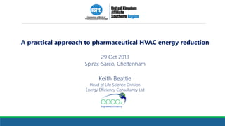 A practical approach to pharmaceutical HVAC energy reduction
29 Oct 2013
Spirax-Sarco, Cheltenham

Keith Beattie

Head of Life Science Division
Energy Efficiency Consultancy Ltd

 