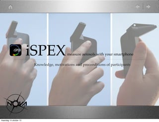 iSPEX

measure aerosols with your smartphone

Knowledge, motivations and preconditions of participants

maandag 14 oktober 13

 