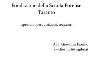 Fondazione della Scuola Forense
Taranto
Ispezioni, perquisizioni, sequestri
Avv. Giovanni Fiorino
avv.fiorino@virgilio.it
 