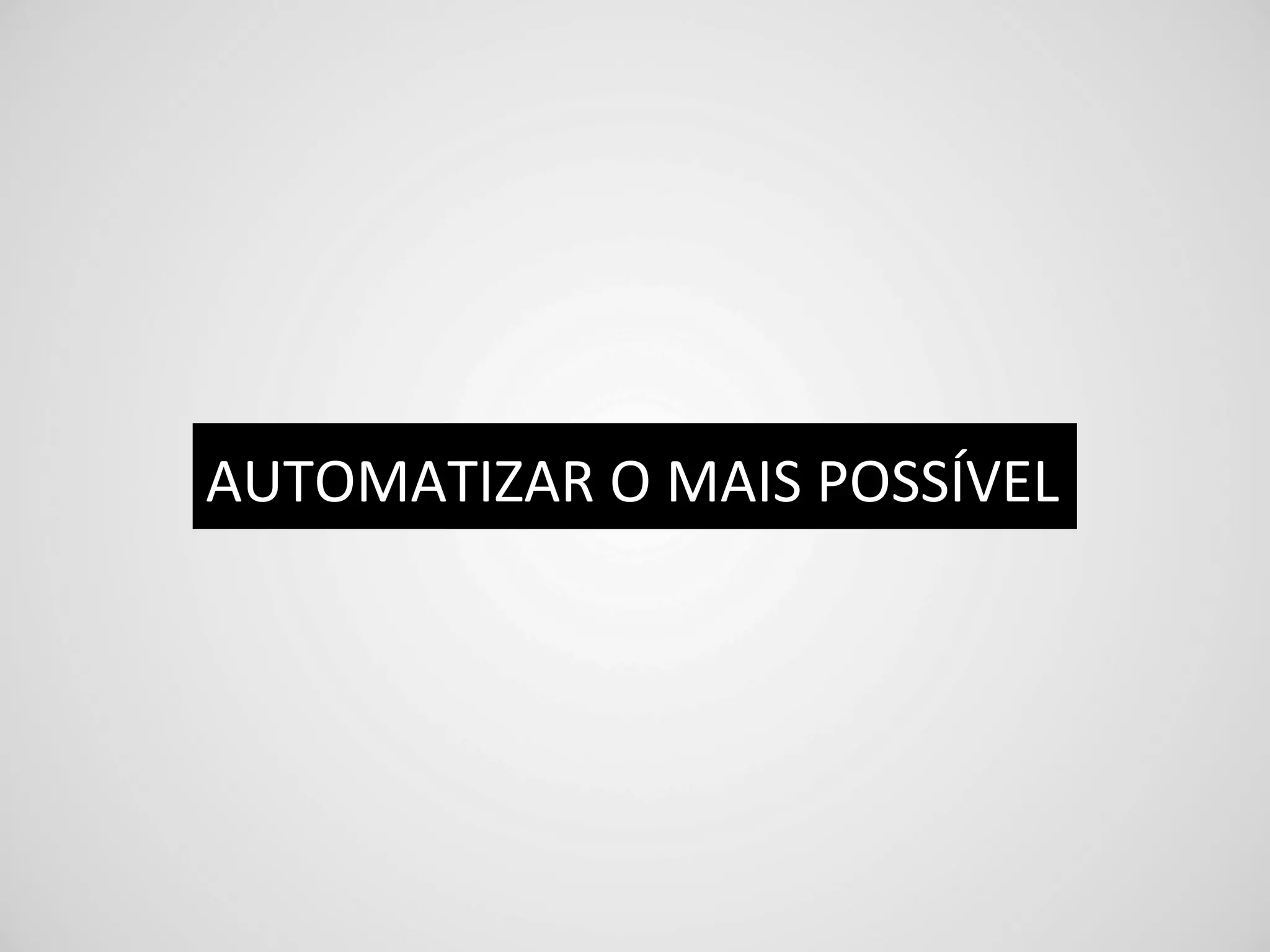 AUTOMATIZAR	
  O	
  MAIS	
  POSSÍVEL	
  
 