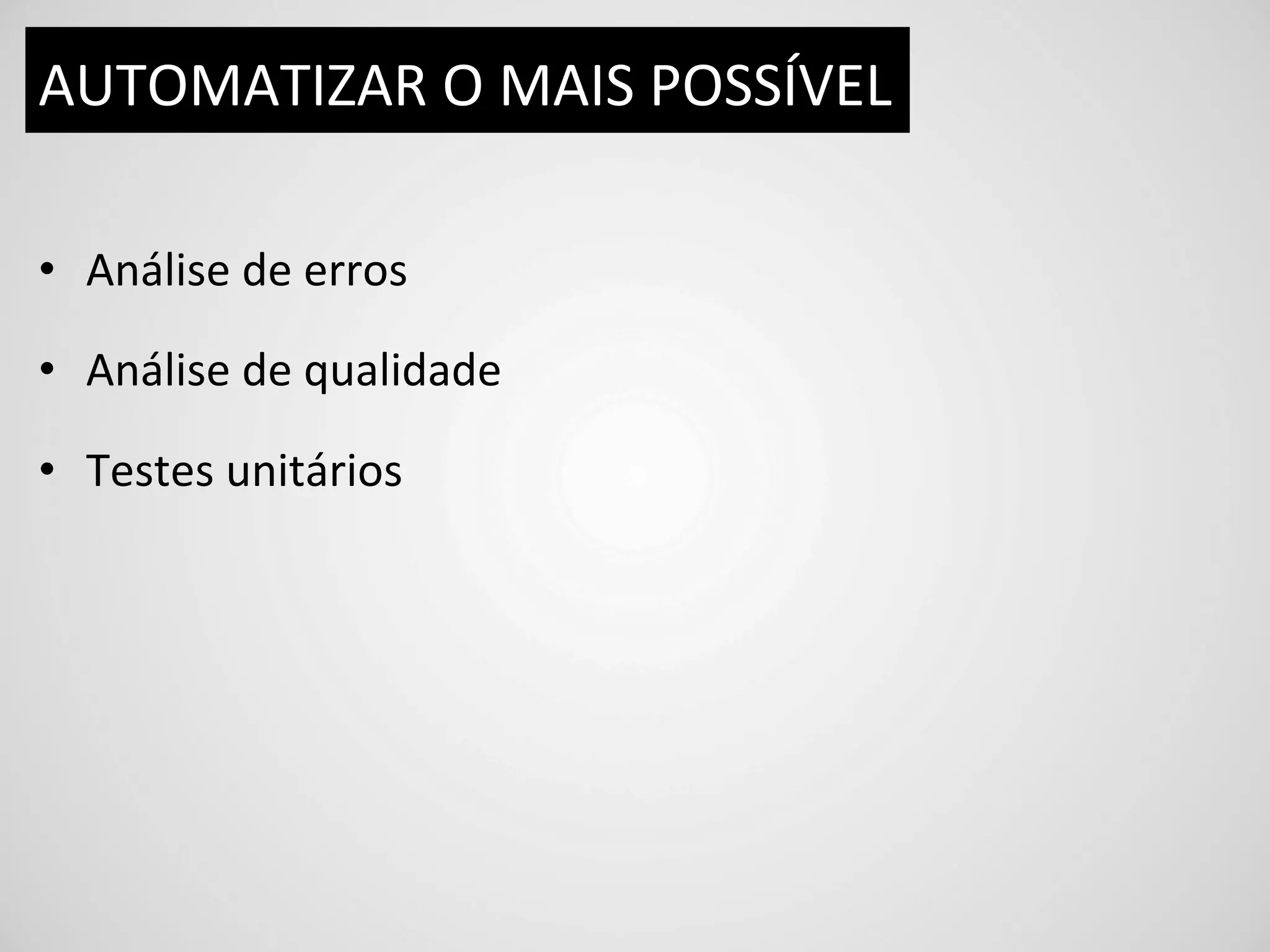 AUTOMATIZAR	
  O	
  MAIS	
  POSSÍVEL	
  

•  Análise	
  de	
  erros	
  

•  Análise	
  de	
  qualidade	
  

•  Testes	
  unitários	
  
 