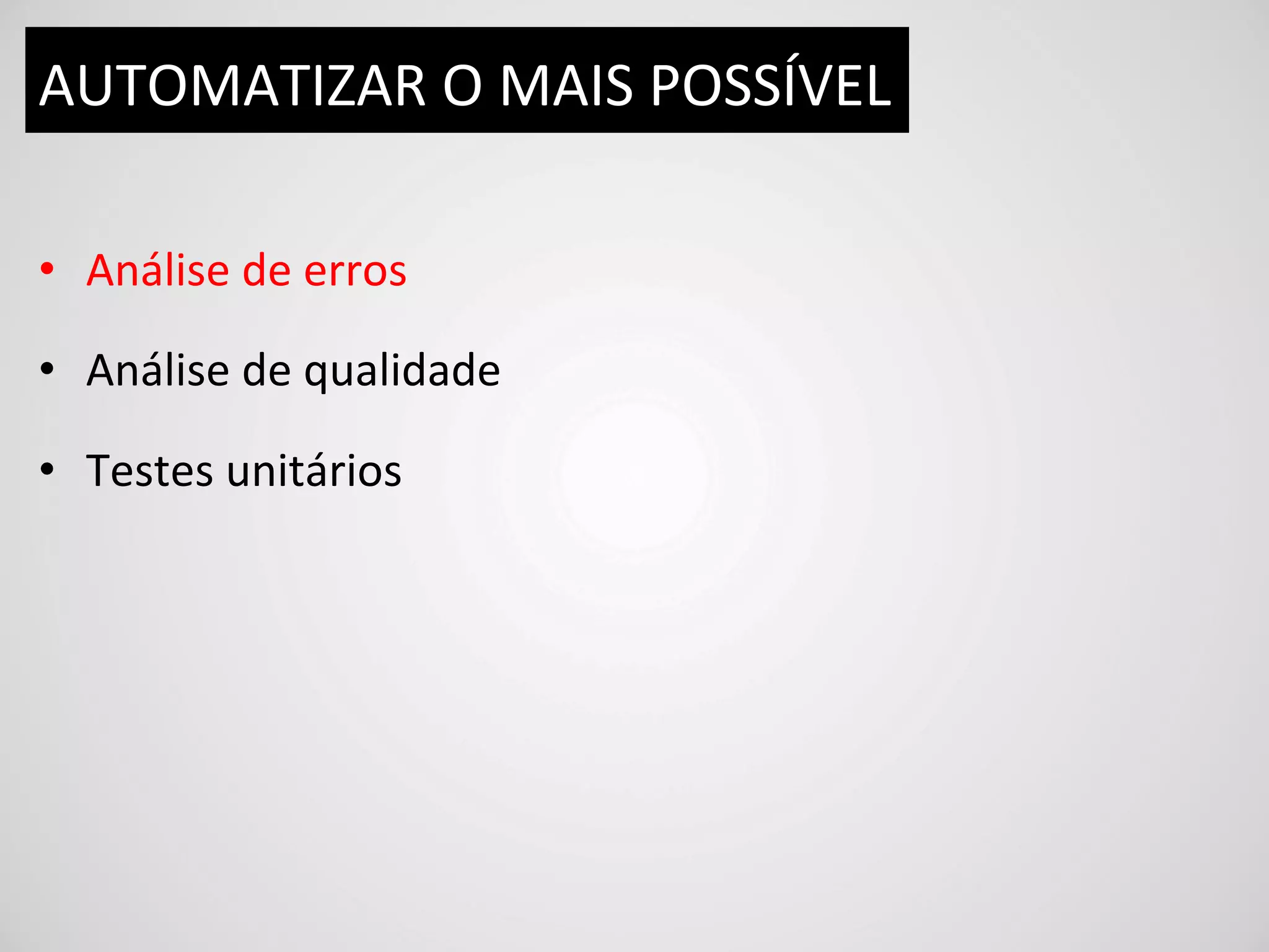 AUTOMATIZAR	
  O	
  MAIS	
  POSSÍVEL	
  

•  Análise	
  de	
  erros	
  

•  Análise	
  de	
  qualidade	
  

•  Testes	
  unitários	
  
 
