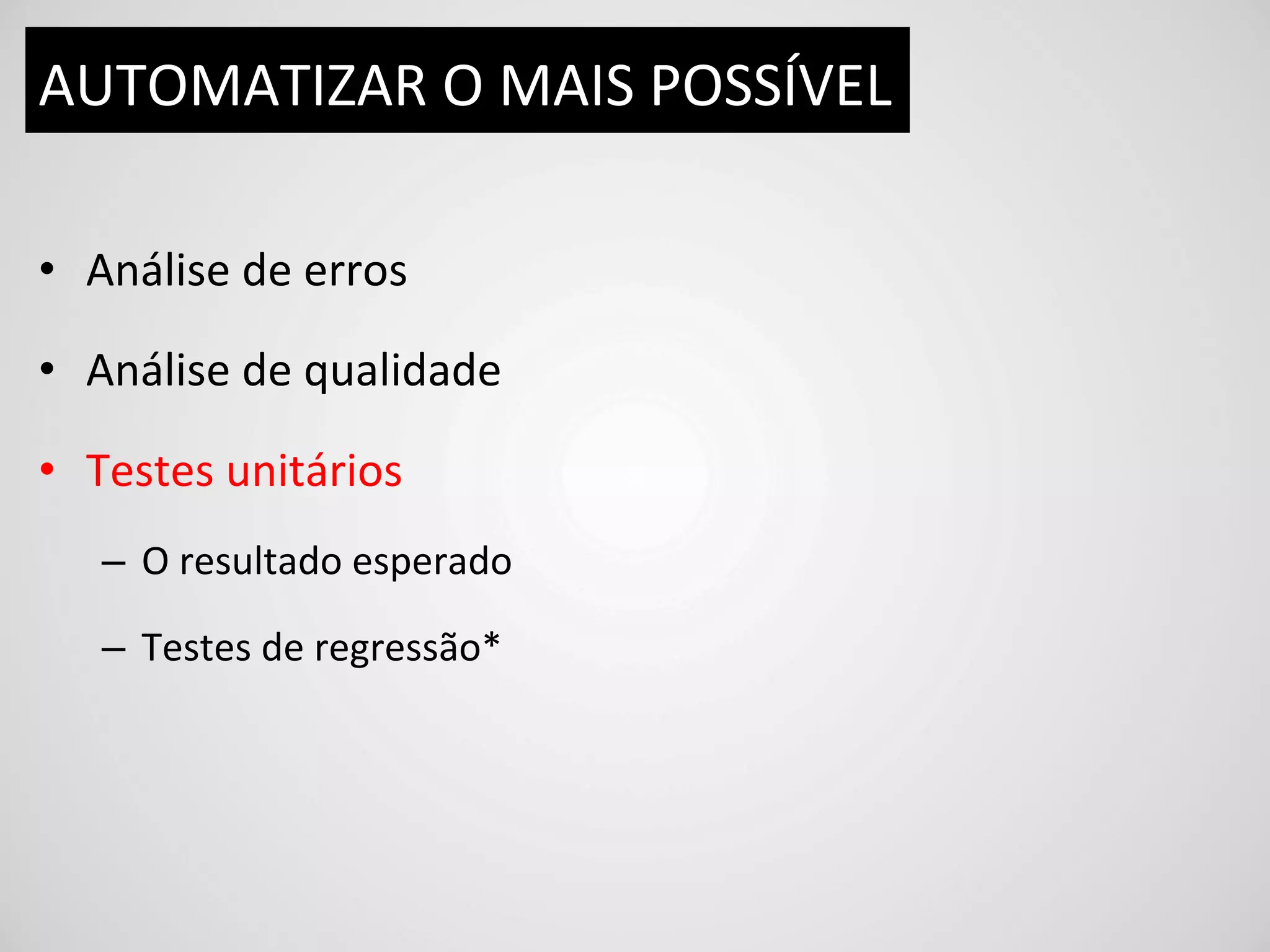 AUTOMATIZAR	
  O	
  MAIS	
  POSSÍVEL	
  

•  Análise	
  de	
  erros	
  

•  Análise	
  de	
  qualidade	
  

•  Testes	
  unitários	
  
    –  O	
  resultado	
  esperado	
  

    –  Testes	
  de	
  regressão*	
  
 