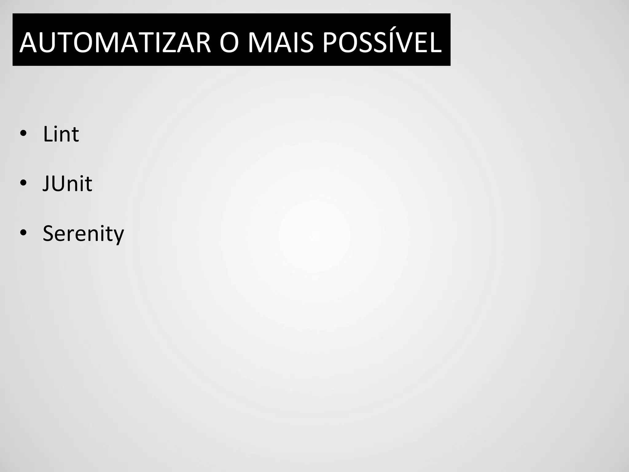 AUTOMATIZAR	
  O	
  MAIS	
  POSSÍVEL	
  

•  Lint	
  

•  JUnit	
  

•  Serenity	
  
 