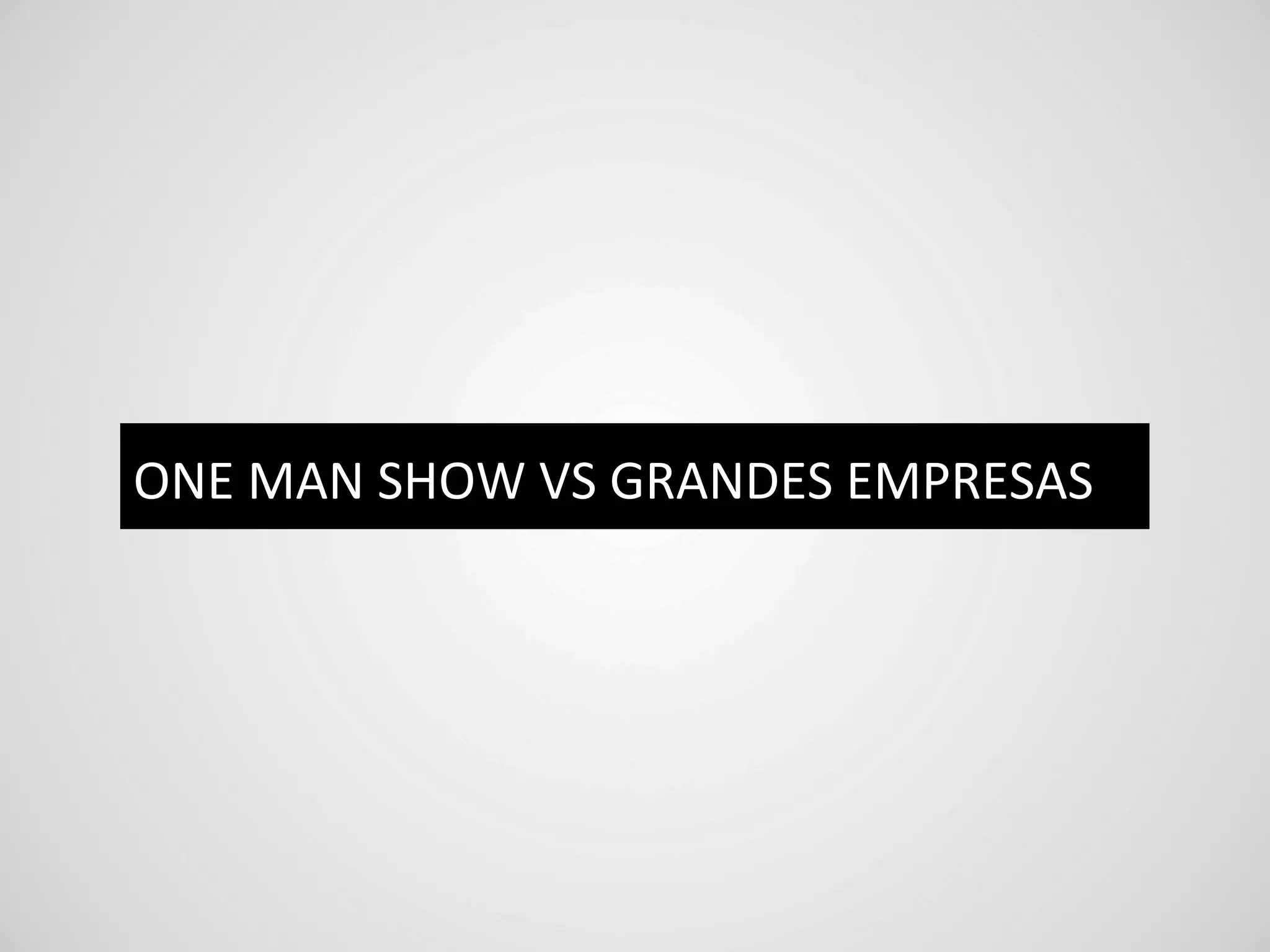 ONE	
  MAN	
  SHOW	
  VS	
  GRANDES	
  EMPRESAS	
  
 