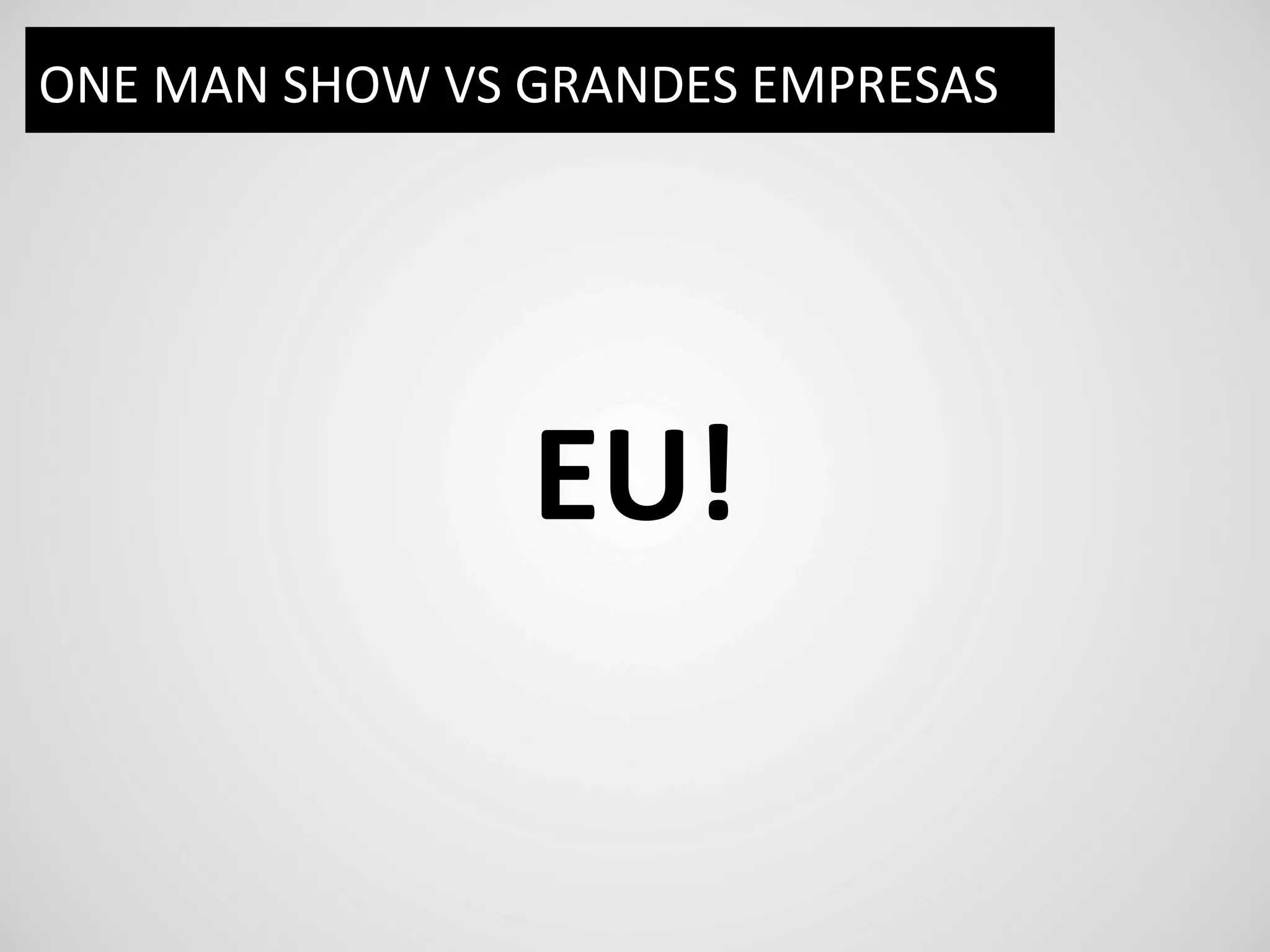 ONE	
  MAN	
  SHOW	
  VS	
  GRANDES	
  EMPRESAS	
  




                         EU!	
  
 