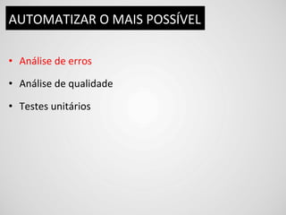AUTOMATIZAR	
  O	
  MAIS	
  POSSÍVEL	
  

•  Análise	
  de	
  erros	
  

•  Análise	
  de	
  qualidade	
  

•  Testes	
  unitários	
  
 