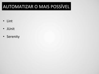 AUTOMATIZAR	
  O	
  MAIS	
  POSSÍVEL	
  

•  Lint	
  

•  JUnit	
  

•  Serenity	
  
 